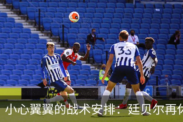 小心翼翼的战术安排：廷贝尔再休养，阿森纳的年轻小将们准备出场