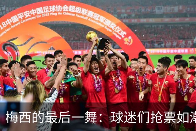 梅西的最后一舞：球迷们抢票如潮似浪，真是疯狂！