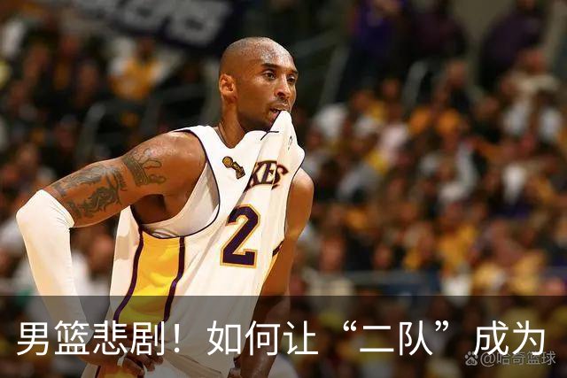 男篮悲剧！如何让“二队”成为“大队”的拦路虎？