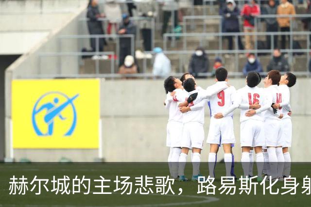 赫尔城的主场悲歌，路易斯化身射门大师