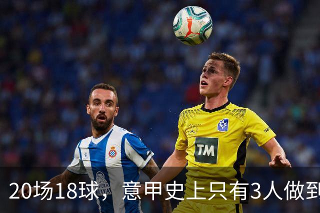 20场18球，意甲史上只有3人做到过